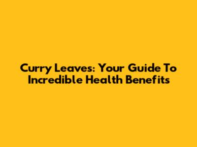 Curry Leaves: Your Guide To Incredible Health Benefits