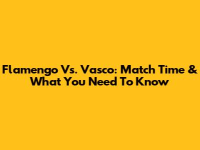 Flamengo Vs. Vasco: Match Time & What You Need To Know