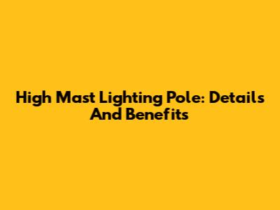 High Mast Lighting Pole: Details And Benefits