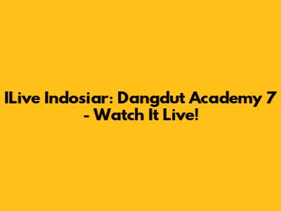 ILive Indosiar: Dangdut Academy 7 - Watch It Live!