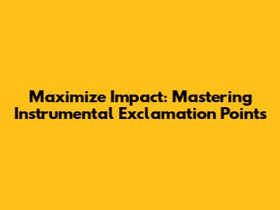 Maximize Impact: Mastering Instrumental Exclamation Points