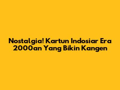 Nostalgia! Kartun Indosiar Era 2000an Yang Bikin Kangen