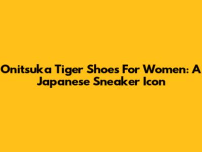 Onitsuka Tiger Shoes For Women: A Japanese Sneaker Icon