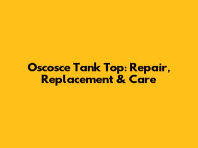 Oscosce Tank Top: Repair, Replacement & Care