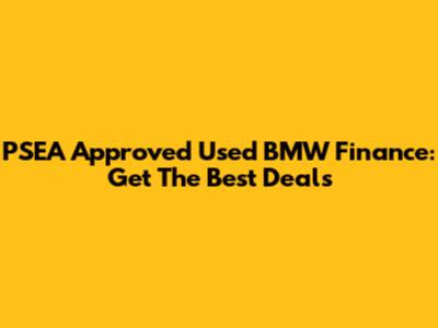 PSEA Approved Used BMW Finance: Get The Best Deals