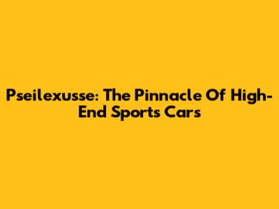 Pseilexusse: The Pinnacle Of High-End Sports Cars