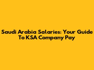 Saudi Arabia Salaries: Your Guide To KSA Company Pay