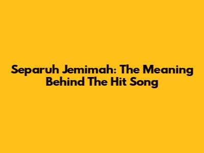 Separuh Jemimah: The Meaning Behind The Hit Song