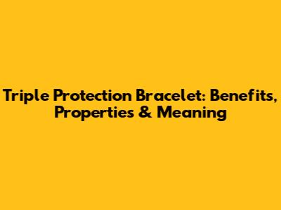 Triple Protection Bracelet: Benefits, Properties & Meaning