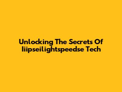 Unlocking The Secrets Of Iiipseilightspeedse Tech